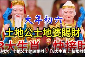大年初六，土地公土地婆賜財，【8大生肖，快接財】