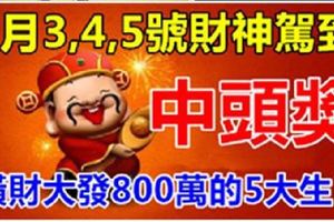3月3,4,5號財神駕到，大獎中頭獎，橫財大發800萬的5大生肖！