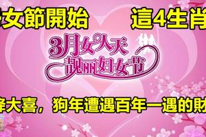 婦女節開始，這4生肖女天降大喜，狗年遭遇百年一遇的財運！