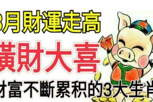 3月財運走高，橫財大喜，財富不斷累積的3大生肖！
