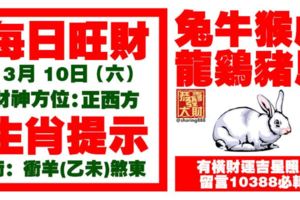 今天3月10日,每日旺財生肖提示：兔牛猴虎，龍雞豬馬。有橫財運吉星照耀！留言10388必轉！