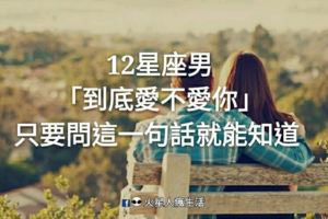 「測試真心」！12星座男「到底愛不愛你」只要問這一句話就能知道！