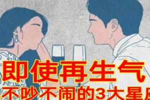 即使再生氣，也不吵不鬧的3大星座！