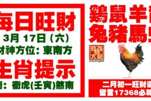今天3月17日,每日旺財生肖提示：雞鼠羊龍，兔豬馬蛇。二月初一旺財運！留言17368必轉！