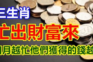 忙出財富來的三大生肖，四月越忙他們獲得的錢越多