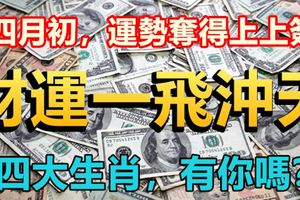 四月初，運勢奪得上上簽，財運一飛沖天的四大生肖，有你嗎