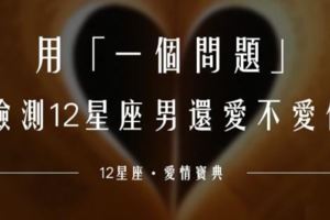 用「一個問題」！檢測12星座男還愛不愛你！