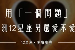 他還像當初一樣愛你嗎！用「一個問題」！檢測12星座男還愛不愛你！