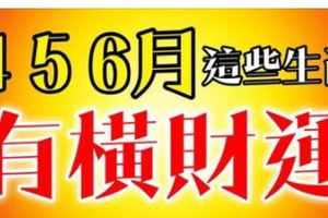 2018年4、5、6三個月有橫財，有吉星庇護的生肖！