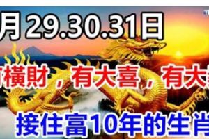 3月29.30.31日有橫財，有大喜，有大獎，接住富10年的生肖！