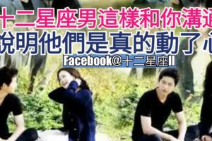 當十二星座男這樣和你溝通時，【說明他們是真的動了心!】