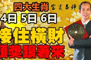 四大生肖4日5日6日，接住橫財，頭獎跟著來。