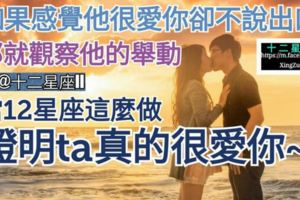 【如果感覺他很愛你、卻不說出口，那就觀察他的舉動!】當12星座這麼做，證明ta真的很愛你~
