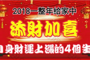 2018一整年給家中添財加喜，自身財運上漲的4個生肖