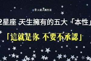 「這就是你」！12星座天生擁有的五大「本性」！