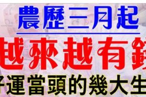 農曆三月起，這些生肖好運當頭，洪福齊天！越來越有錢！