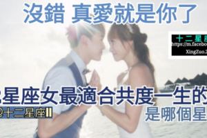 【沒錯，真愛就是你了!】12星座女最適合共度一生的人，是哪個星座？