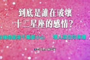 到底是誰在破壞十二星座的感情？有幾個星座千萬要小心…壞人就在你身邊！