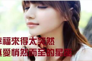 幸福來得太突然，真愛悄然而至的星座