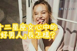 十二星座女心中的「好男人」長怎樣？想成功追到她一定要看這篇啊！