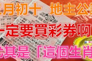 三月初十，【地主公誕】一定要快去買彩券啊！尤其是「這個生肖」財運當頭，勢不可擋！