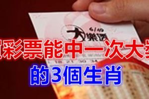 買彩票能中一次大獎的3個生肖！