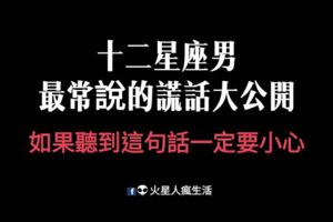 十二星座男最常說的謊話大公開！如果聽到這句話一定要小心，可能是出軌的預告啊！
