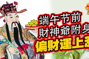 端午節前，財神爺附身，偏財運上漲的四大生肖！