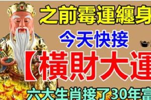 之前黴運纏身，今天接橫財大運，六大生肖接了30年富貴