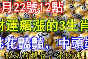 6月22號12點財運飆漲的3生肖，桃花豔豔，中頭獎