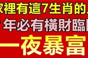 家裡有這7生肖的人，豬年必有橫財臨門，一夜暴富，花錢不愁