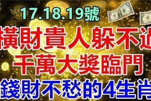 12月17.18.19號橫財貴人躲不過，錢財不愁的4生肖