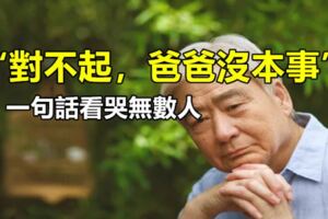 「對不起，爸爸沒本事。」一句話看哭無數人