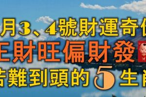 1月3、4號開始，財運奇佳，正財旺偏財發，苦難到頭的5大生肖！