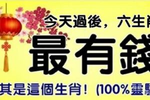 今天過後，最有錢的6個生肖，尤其是最後一個，財運好的讓人羨慕