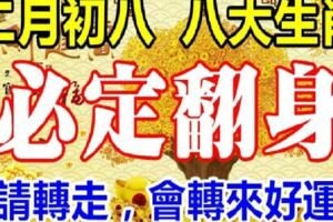 3月14日，二月初八，八大生肖必定翻身（請轉走，會轉來好運）