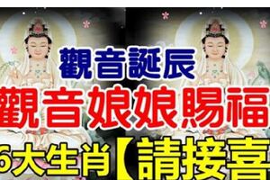 農曆二月十九（觀音娘娘成道日），菩薩賜福，這6個生肖請「接喜」