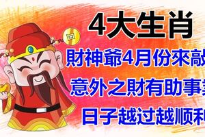 財神爺4月份來敲門，送來意外之財助事業的4大生肖