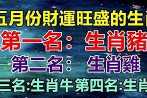 四大生肖五月份正財運特別旺盛，橫財隔三差五來，不富不行了