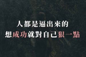 人都是逼出來的，想成功就對自己狠一點