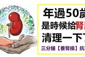 年過五十歲，應該清理腎臟了，每天做3分鐘【養腎操】記憶力都變好了