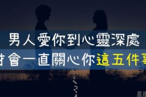 一直關心妳「這5件事」的12星座男，已經把妳放在「心靈深處」了！