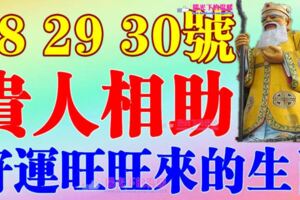 6月28，29，30號開始貴人相助，好運旺旺來的生肖