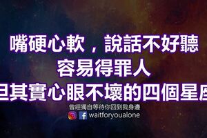 嘴硬心軟，說話不好聽，容易得罪人，但其實心眼不壞的四個星座