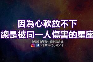 因為心軟放不下總是被同一人傷害的星座