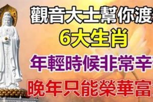 觀音大士幫你渡劫：早年非常辛苦的6生肖，晚年只會更富貴