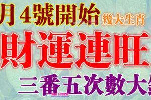 7月4號開始財運連旺，三番五次數大錢的生肖