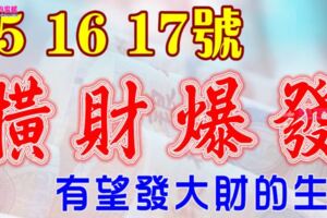 7月15，16，17號開始橫財爆發，有望發大財的生肖