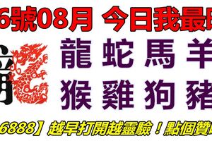 06號08月，今日我最旺！龍蛇馬羊猴雞狗豬！【16888】越早打開越靈驗！點個贊吧！