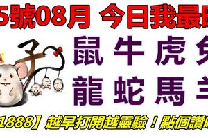 15號08月，今日我最旺！鼠牛虎兔龍蛇馬羊！【51888】越早打開越靈驗！點個讚吧！